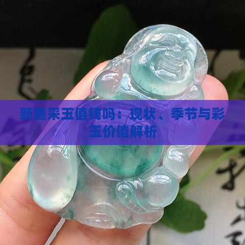 新疆采玉值钱吗：现状、季节与彩玉价值解析