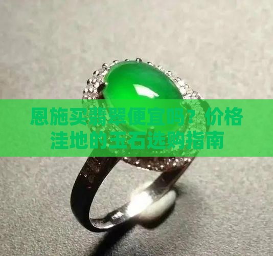 恩施买翡翠便宜吗？价格洼地的玉石选购指南