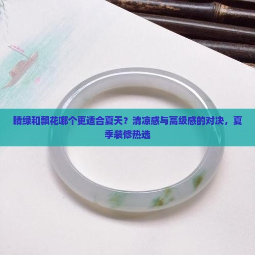 晴绿和飘花哪个更适合夏天？清凉感与高级感的对决，夏季装修热选