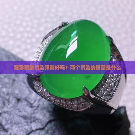 貔貅貔貅吊坠佩戴好吗？两个吊坠的寓意是什么