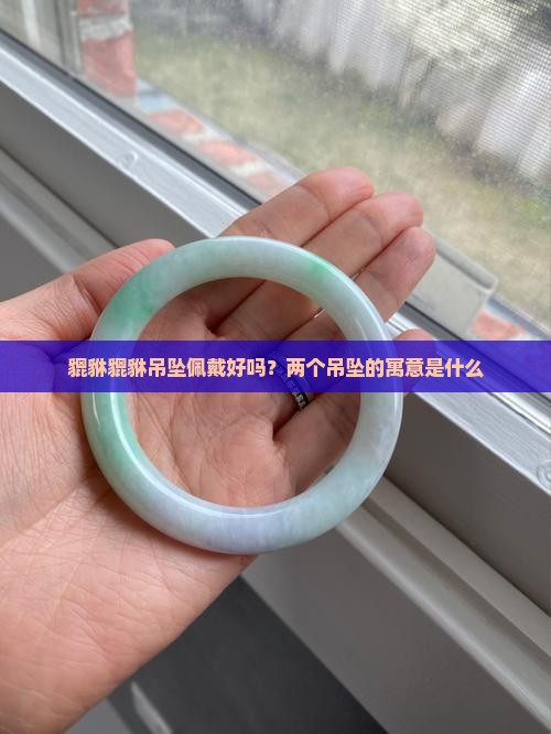 貔貅貔貅吊坠佩戴好吗？两个吊坠的寓意是什么