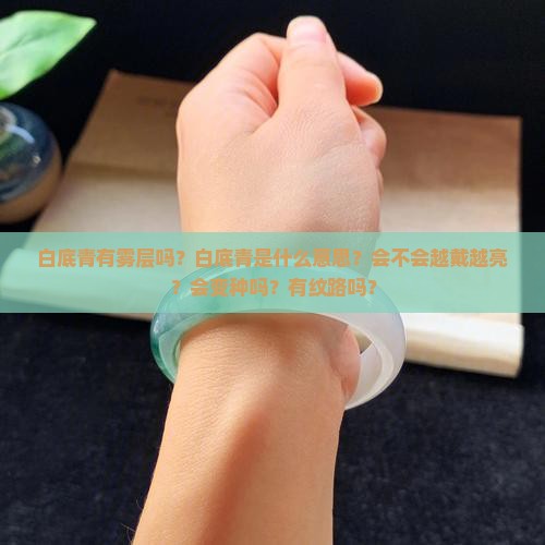 白底青有雾层吗？白底青是什么意思？会不会越戴越亮？会变种吗？有纹路吗？