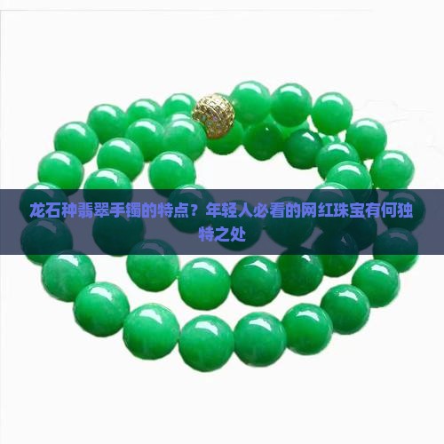 龙石种翡翠手镯的特点？年轻人必看的网红珠宝有何独特之处