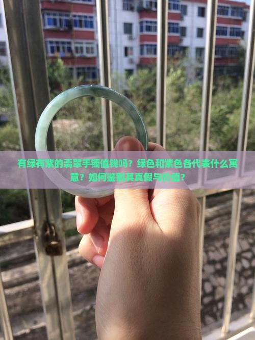 有绿有紫的翡翠手镯值钱吗？绿色和紫色各代表什么寓意？如何鉴别其真假与价值？