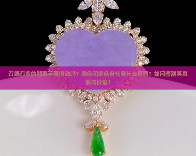 有绿有紫的翡翠手镯值钱吗？绿色和紫色各代表什么寓意？如何鉴别其真假与价值？