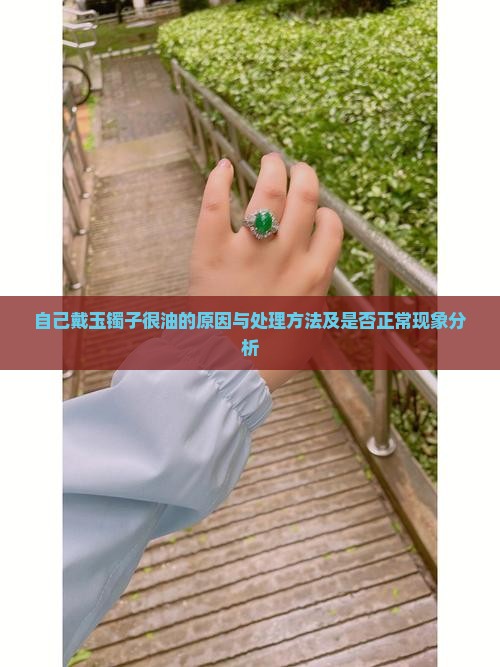自己戴玉镯子很油的原因与处理方法及是否正常现象分析