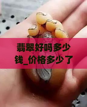 翡翠好吗多少钱_价格多少了解下