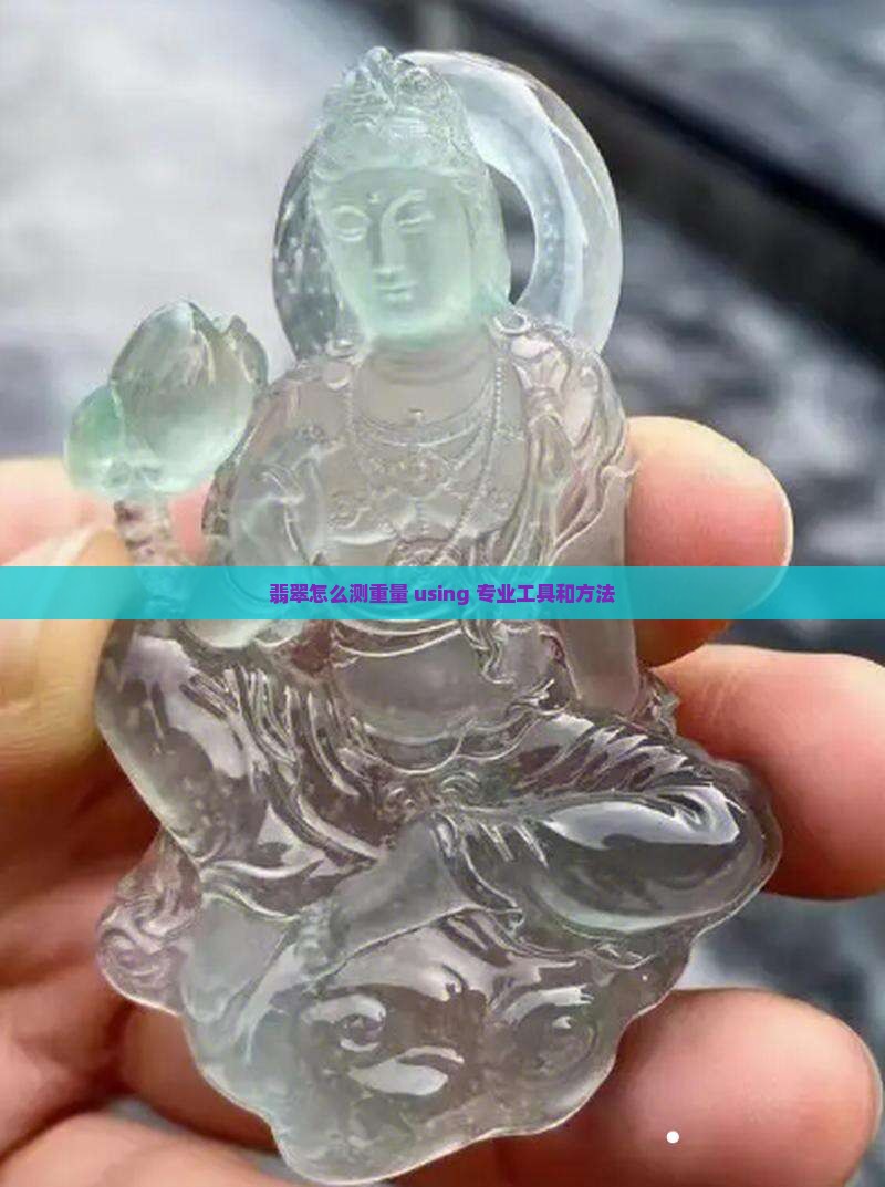翡翠怎么测重量 using 专业工具和方法