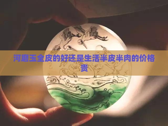 河磨玉全皮的好还是生活半皮半肉的价格贵