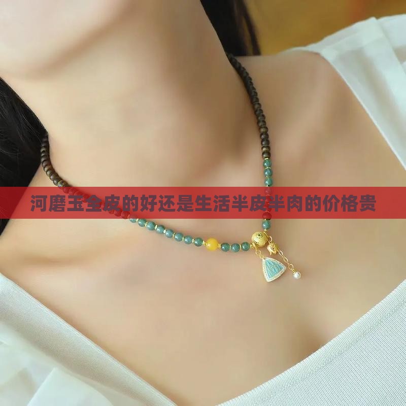 河磨玉全皮的好还是生活半皮半肉的价格贵