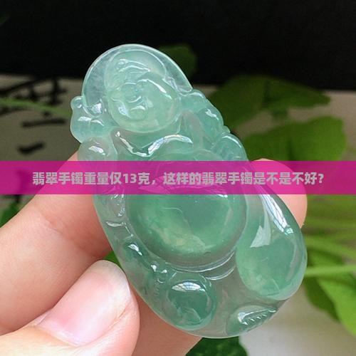翡翠手镯重量仅13克，这样的翡翠手镯是不是不好？