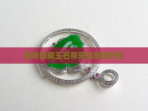 老年佩戴玉石带来的多重好处