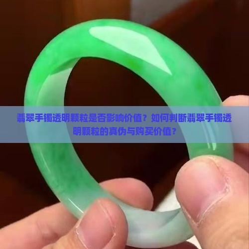翡翠手镯透明颗粒是否影响价值？如何判断翡翠手镯透明颗粒的真伪与购买价值？