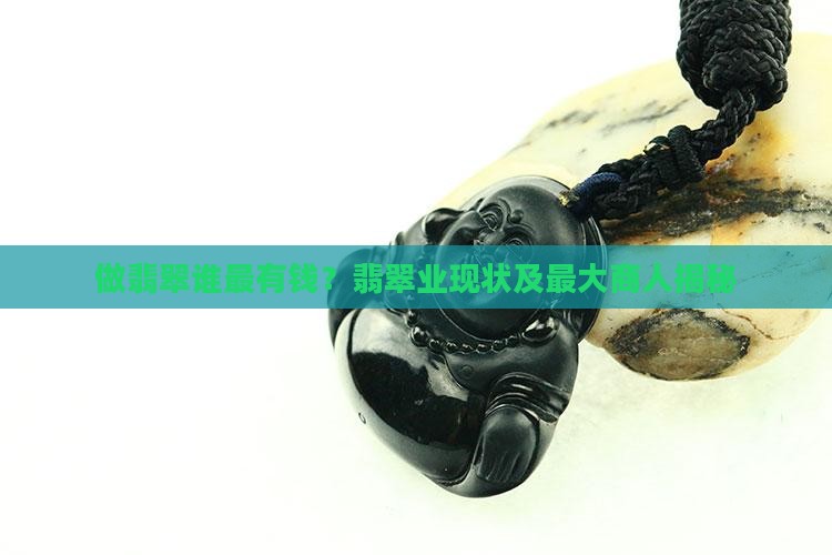 做翡翠谁最有钱？翡翠业现状及最大商人揭秘