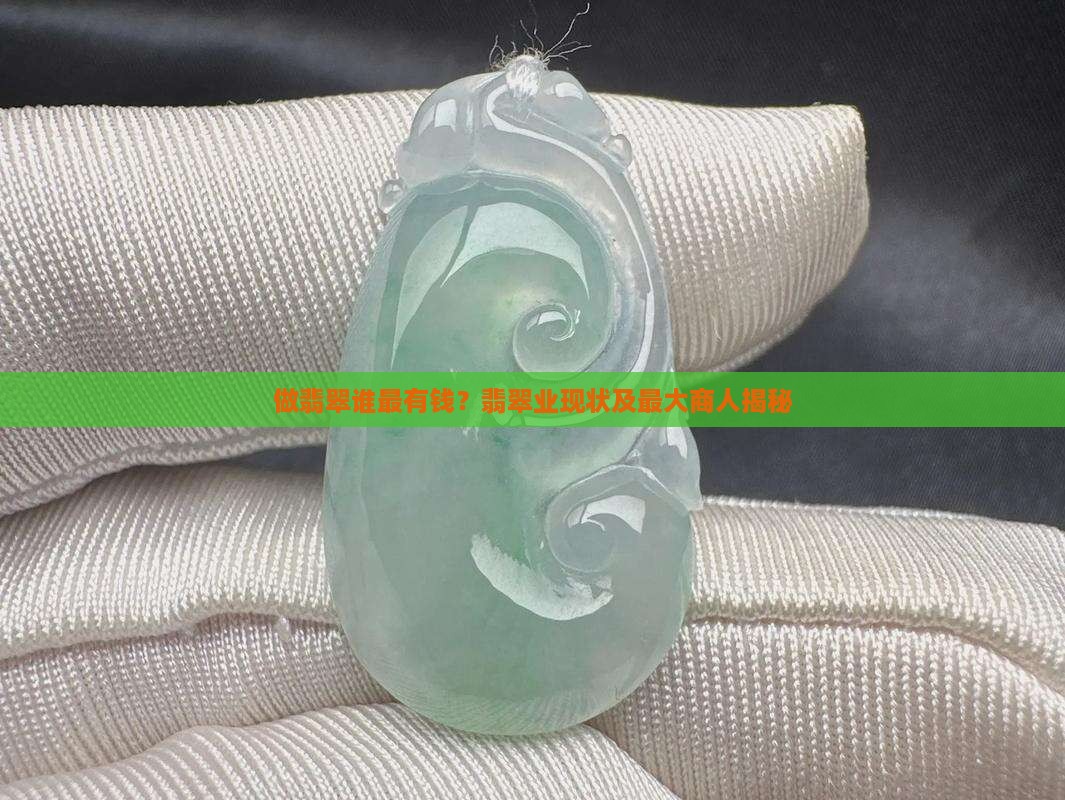 做翡翠谁最有钱？翡翠业现状及最大商人揭秘