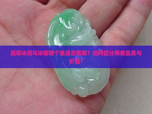 翡翠冰润与冰糯哪个更适合佩戴？如何区分两者品质与价值？
