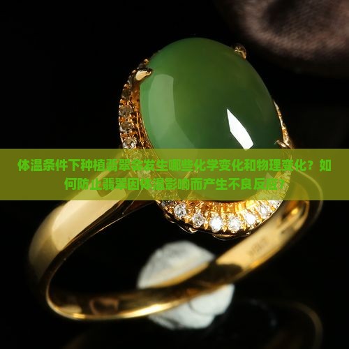 体温条件下种植翡翠会发生哪些化学变化和物理变化？如何防止翡翠因体温影响而产生不良反应？