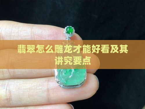 翡翠怎么雕龙才能好看及其讲究要点