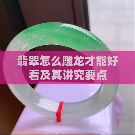 翡翠怎么雕龙才能好看及其讲究要点