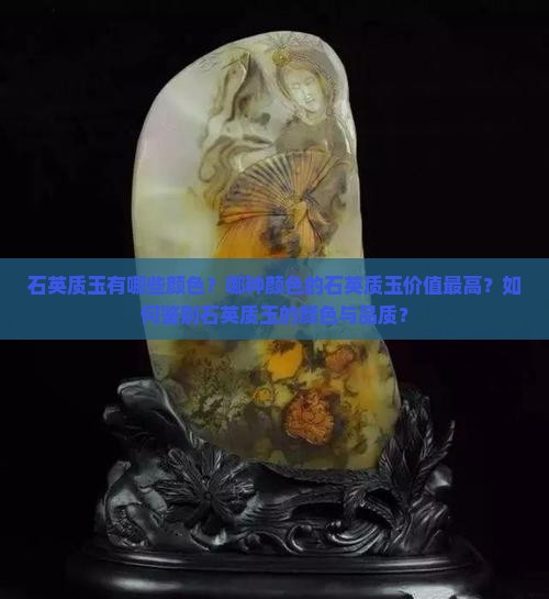 石英质玉有哪些颜色？哪种颜色的石英质玉价值最高？如何鉴别石英质玉的颜色与品质？