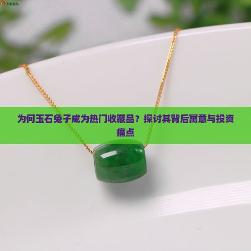 为何玉石兔子成为热门收藏品？探讨其背后寓意与投资痛点