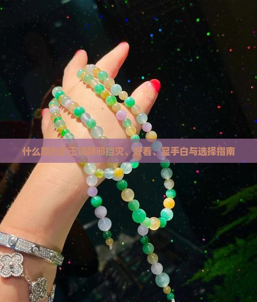 什么颜色的玉镯辟邪挡灾、好看、显手白与选择指南