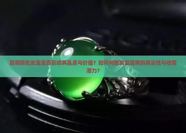 翡翠颜色发蓝是否影响其品质与价值？如何判断发蓝翡翠的真实性与收藏潜力？