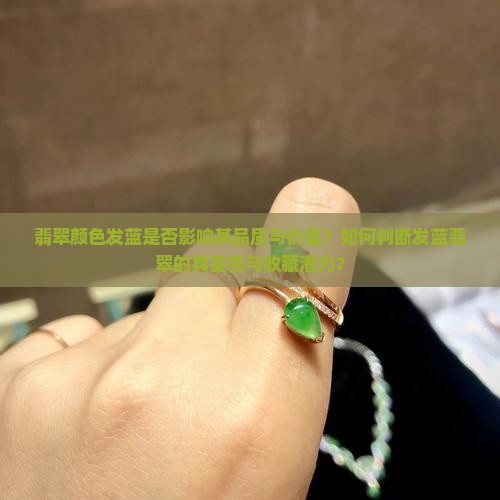 翡翠颜色发蓝是否影响其品质与价值？如何判断发蓝翡翠的真实性与收藏潜力？