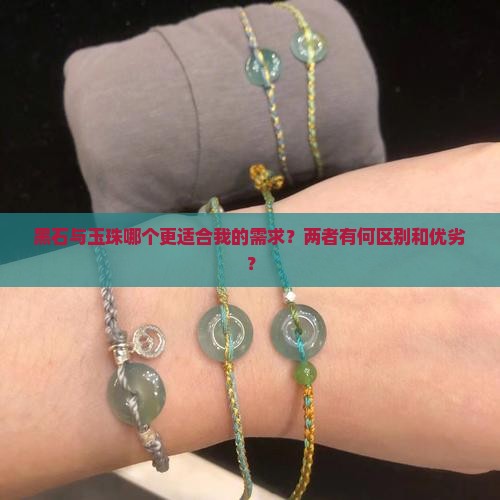 黑石与玉珠哪个更适合我的需求？两者有何区别和优劣？