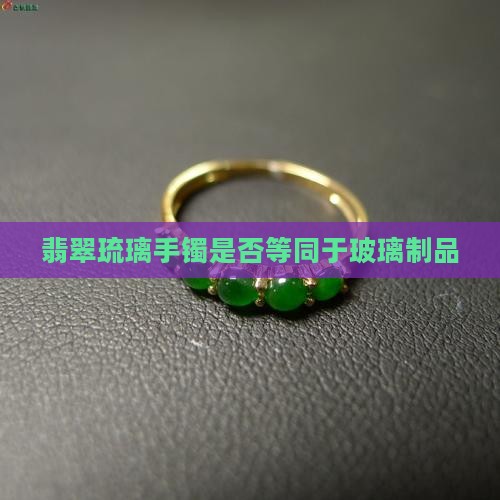 翡翠琉璃手镯是否等同于玻璃制品