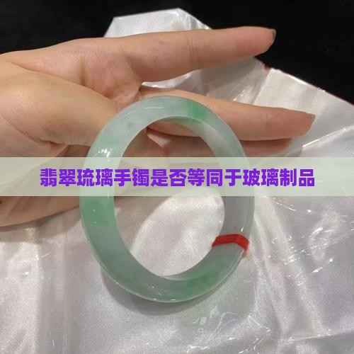 翡翠琉璃手镯是否等同于玻璃制品