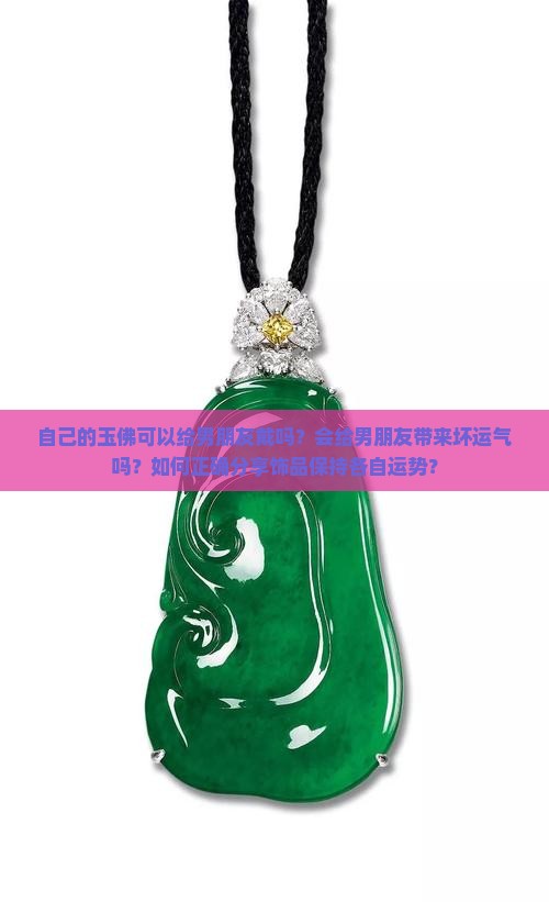 自己的玉佛可以给男朋友戴吗？会给男朋友带来坏运气吗？如何正确分享饰品保持各自运势？