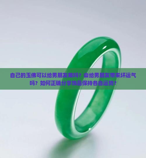 自己的玉佛可以给男朋友戴吗？会给男朋友带来坏运气吗？如何正确分享饰品保持各自运势？