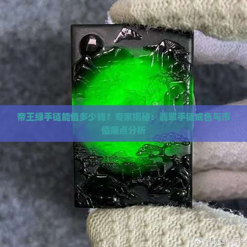 帝王绿手链能值多少钱？专家揭秘：翡翠手链成色与市值痛点分析