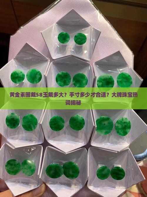 黄金素圈戴58玉戴多大？手寸多少才合适？大牌珠宝热词揭秘