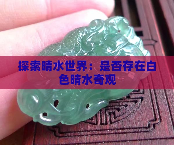 探索晴水世界：是否存在白色晴水奇观