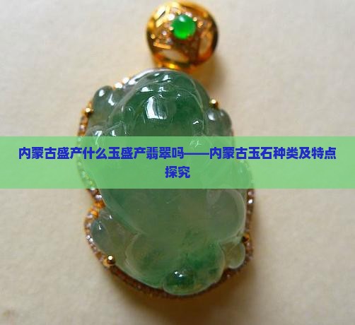 内蒙古盛产什么玉盛产翡翠吗——内蒙古玉石种类及特点探究
