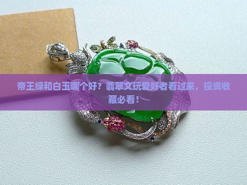 帝王绿和白玉哪个好？翡翠文玩爱好者看过来，投资收藏必看！