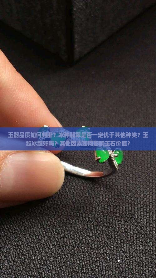 玉器品质如何判断？冰种翡翠是否一定优于其他种类？玉越冰越好吗？其他因素如何影响玉石价值？