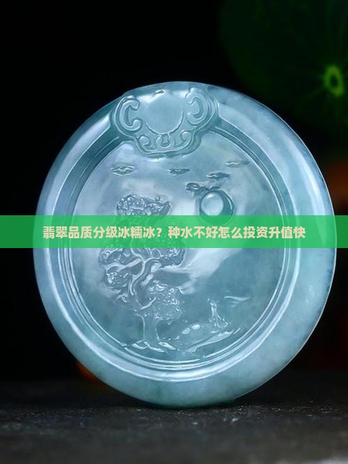 翡翠品质分级冰糯冰？种水不好怎么投资升值快