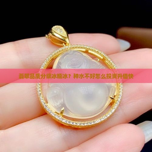 翡翠品质分级冰糯冰？种水不好怎么投资升值快