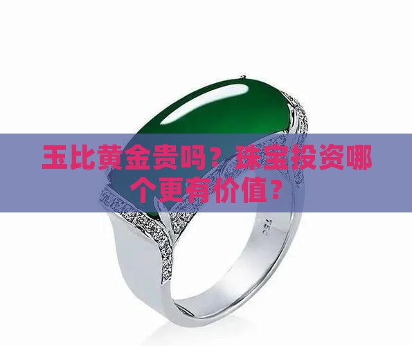 玉比黄金贵吗？珠宝投资哪个更有价值？