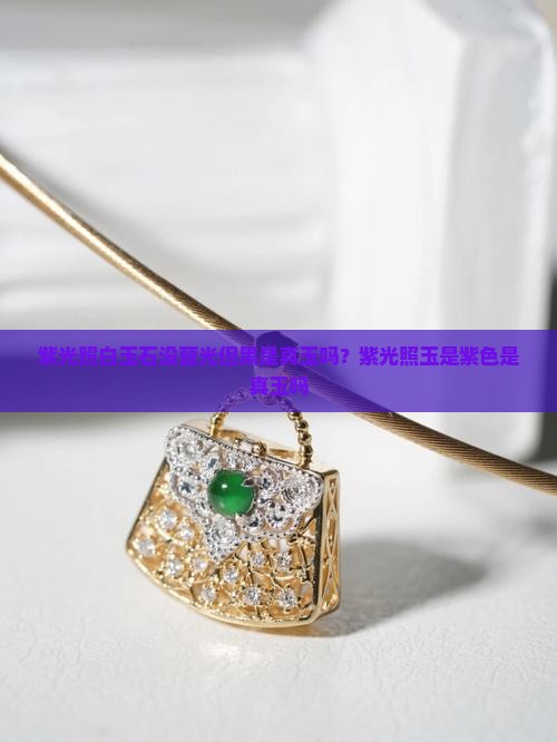 紫光照白玉石没营光但黑是真玉吗？紫光照玉是紫色是真玉吗