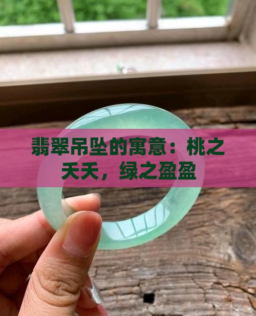 翡翠吊坠的寓意：桃之夭夭，绿之盈盈
