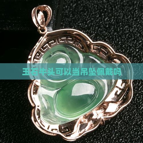 玉石牛头可以当吊坠佩戴吗