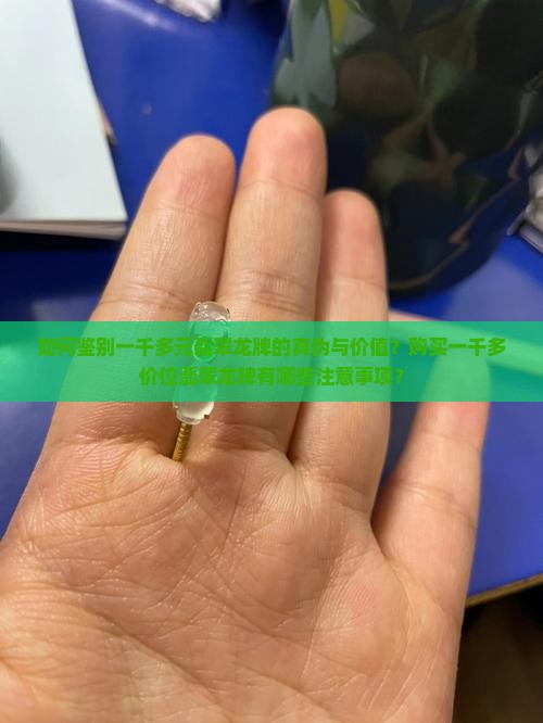 如何鉴别一千多元翡翠龙牌的真伪与价值？购买一千多价位翡翠龙牌有哪些注意事项？