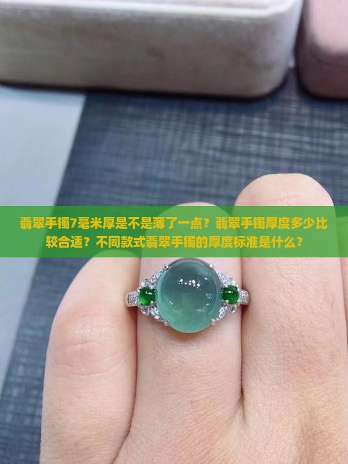 翡翠手镯7毫米厚是不是薄了一点？翡翠手镯厚度多少比较合适？不同款式翡翠手镯的厚度标准是什么？