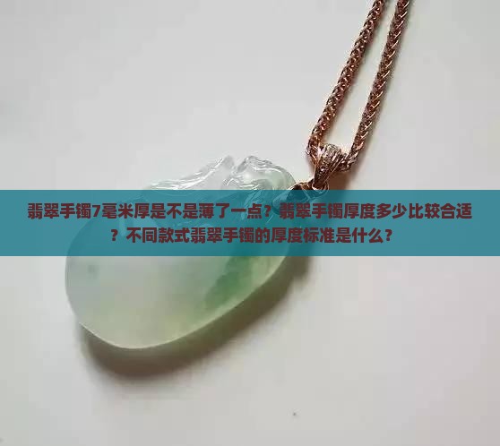 翡翠手镯7毫米厚是不是薄了一点？翡翠手镯厚度多少比较合适？不同款式翡翠手镯的厚度标准是什么？