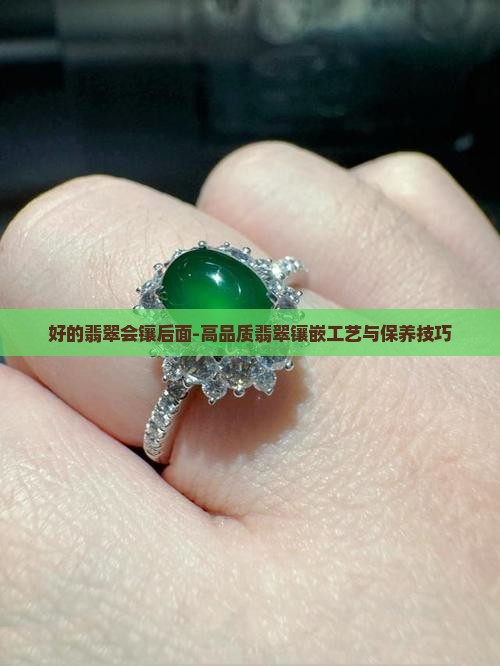 好的翡翠会镶后面-高品质翡翠镶嵌工艺与保养技巧