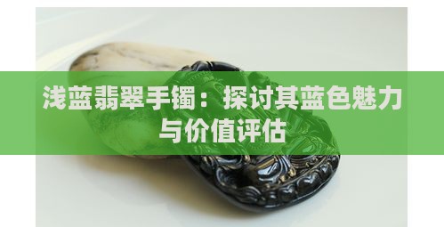浅蓝翡翠手镯：探讨其蓝色魅力与价值评估